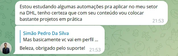Estou estudando algumas automações pra aplicar no meu setor na DHL, tenho certeza que com seu conteúdo vou colocar bastante projetos em prática. Beleza, obrigado pelo suporte!